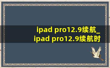 ipad pro12.9续航_ipad pro12.9续航时间